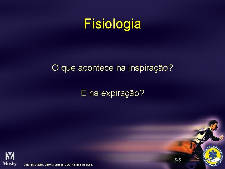 Fisiologia O que acontece na inspiração? E na expiração? 5 -5 Copyright © 2003,