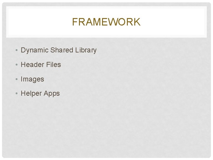 FRAMEWORK • Dynamic Shared Library • Header Files • Images • Helper Apps FRAMEWORK • Dynamic Shared Library • Header Files • Images • Helper Apps