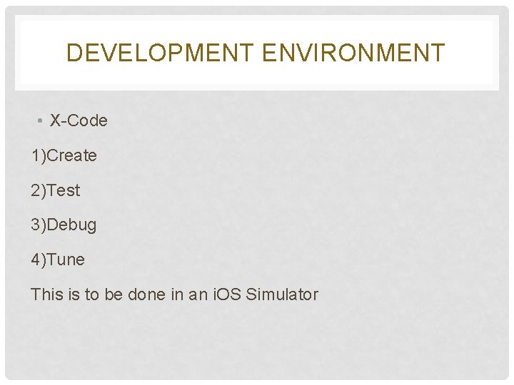 DEVELOPMENT ENVIRONMENT • X-Code 1)Create 2)Test 3)Debug 4)Tune This is to be done in DEVELOPMENT ENVIRONMENT • X-Code 1)Create 2)Test 3)Debug 4)Tune This is to be done in