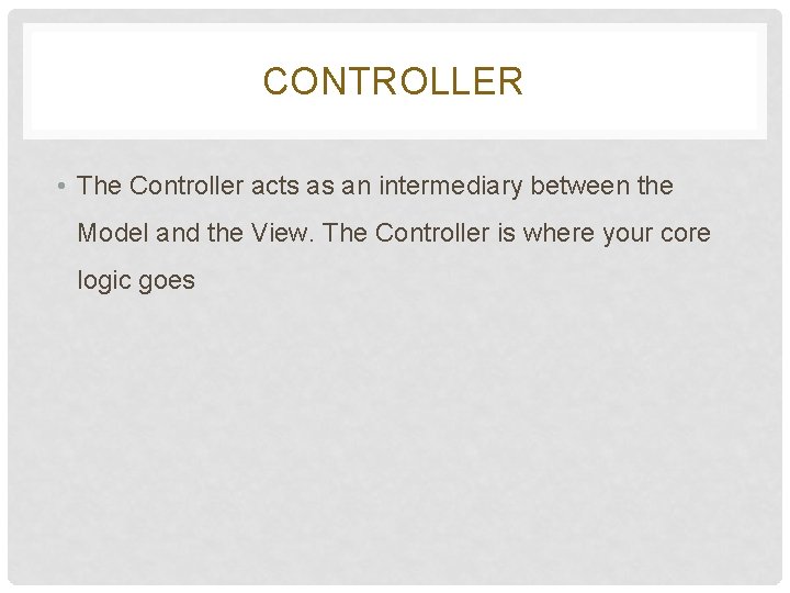 CONTROLLER • The Controller acts as an intermediary between the Model and the View. CONTROLLER • The Controller acts as an intermediary between the Model and the View.
