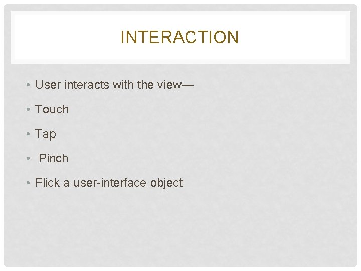 INTERACTION • User interacts with the view— • Touch • Tap • Pinch • INTERACTION • User interacts with the view— • Touch • Tap • Pinch •