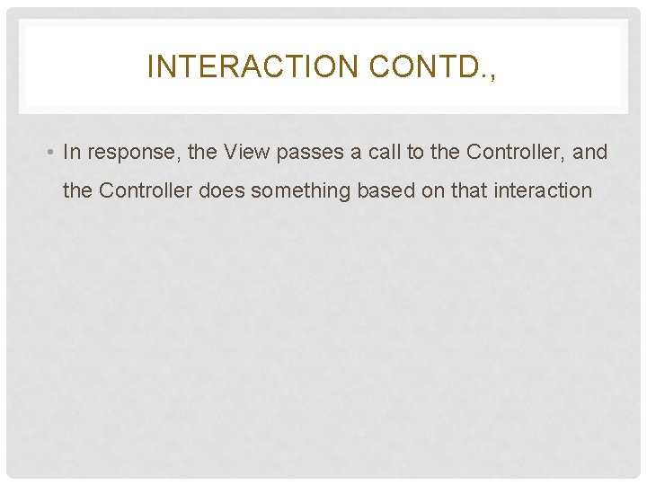INTERACTION CONTD. , • In response, the View passes a call to the Controller, INTERACTION CONTD. , • In response, the View passes a call to the Controller,