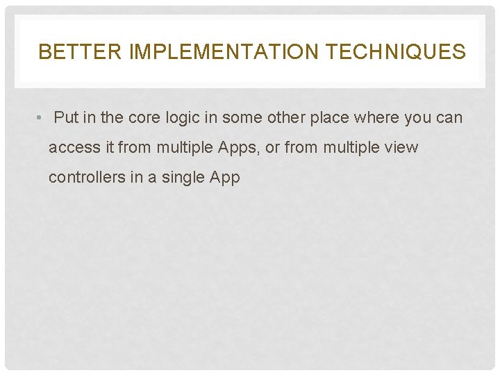 BETTER IMPLEMENTATION TECHNIQUES • Put in the core logic in some other place where BETTER IMPLEMENTATION TECHNIQUES • Put in the core logic in some other place where