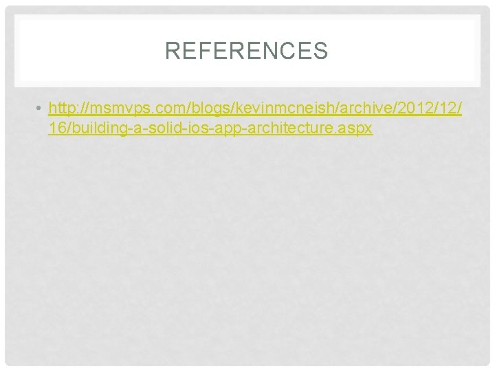REFERENCES • http: //msmvps. com/blogs/kevinmcneish/archive/2012/12/ 16/building-a-solid-ios-app-architecture. aspx REFERENCES • http: //msmvps. com/blogs/kevinmcneish/archive/2012/12/ 16/building-a-solid-ios-app-architecture. aspx
