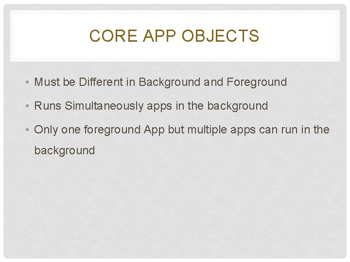 CORE APP OBJECTS • Must be Different in Background and Foreground • Runs Simultaneously CORE APP OBJECTS • Must be Different in Background and Foreground • Runs Simultaneously