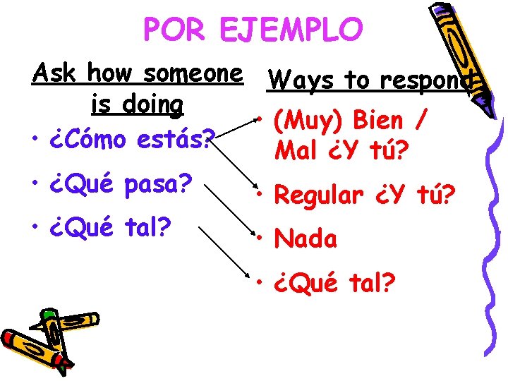 POR EJEMPLO Ask how someone Ways to respond is doing • (Muy) Bien /