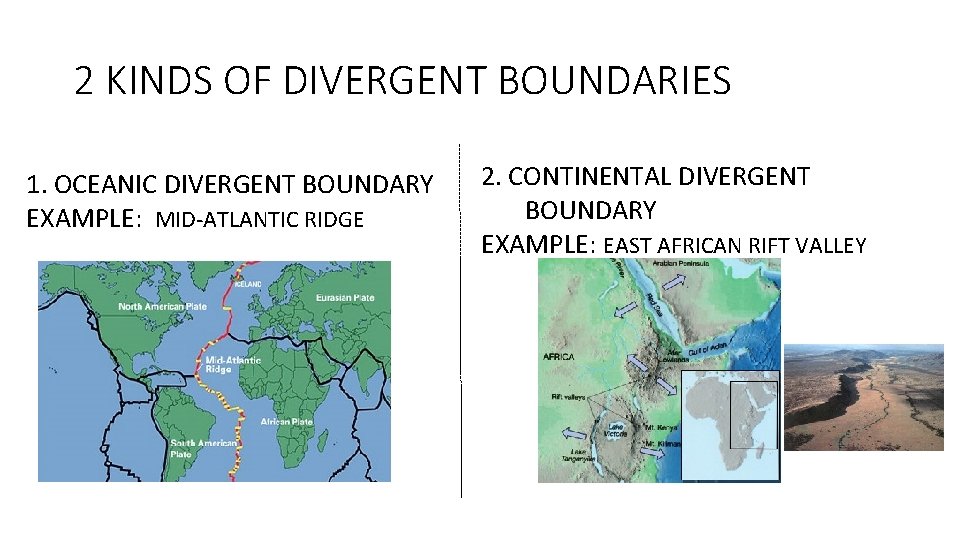 2 KINDS OF DIVERGENT BOUNDARIES 1. OCEANIC DIVERGENT BOUNDARY EXAMPLE: MID-ATLANTIC RIDGE 2. CONTINENTAL