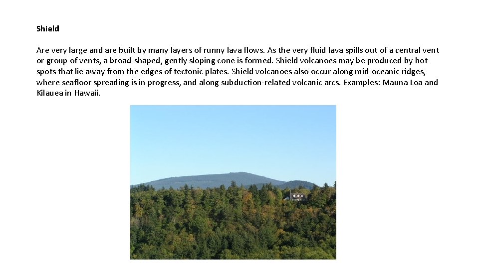 Shield Are very large and are built by many layers of runny lava flows. Shield Are very large and are built by many layers of runny lava flows.