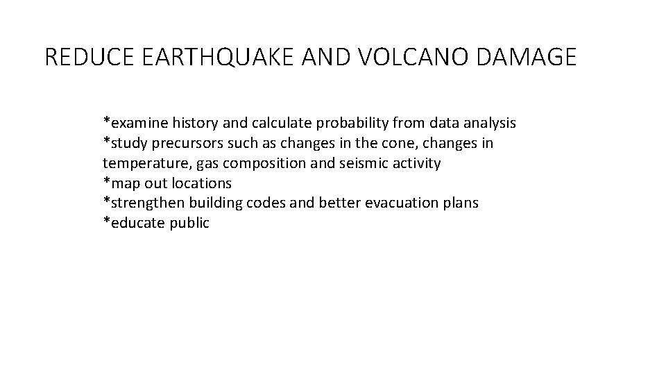 REDUCE EARTHQUAKE AND VOLCANO DAMAGE *examine history and calculate probability from data analysis *study REDUCE EARTHQUAKE AND VOLCANO DAMAGE *examine history and calculate probability from data analysis *study