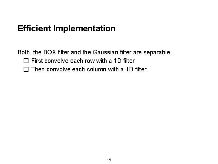 Efficient Implementation Both, the BOX filter and the Gaussian filter are separable: � First