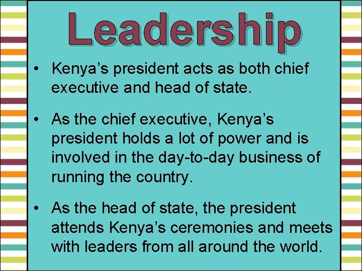 Leadership • Kenya’s president acts as both chief executive and head of state. •