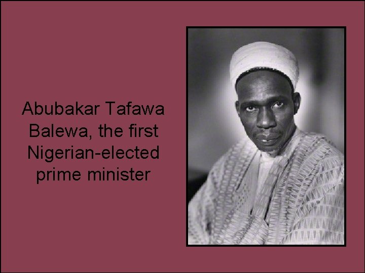 Abubakar Tafawa Balewa, the first Nigerian-elected prime minister 