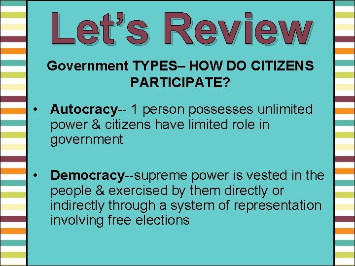Let’s Review Government TYPES– HOW DO CITIZENS PARTICIPATE? • Autocracy-- 1 person possesses unlimited
