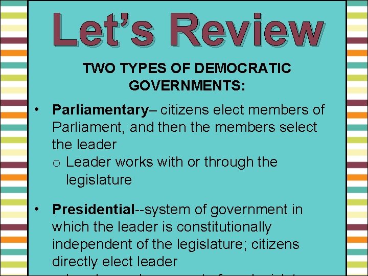 Let’s Review TWO TYPES OF DEMOCRATIC GOVERNMENTS: • Parliamentary– citizens elect members of Parliament,
