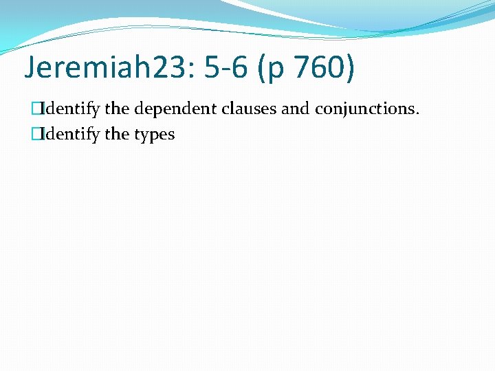 Jeremiah 23: 5 -6 (p 760) �Identify the dependent clauses and conjunctions. �Identify the