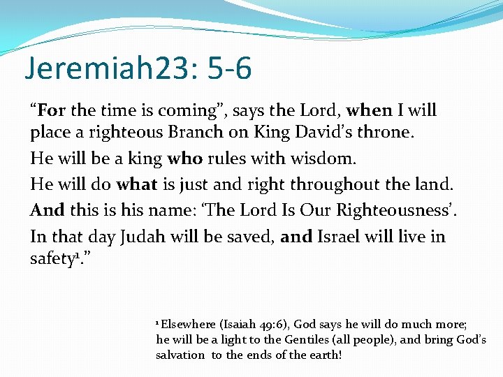 Jeremiah 23: 5 -6 “For the time is coming”, says the Lord, when I
