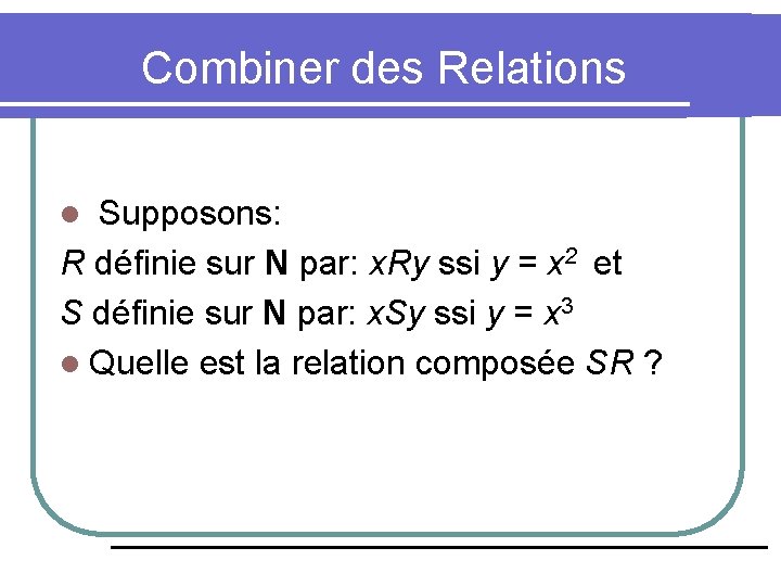 Combiner des Relations Supposons: R définie sur N par: x. Ry ssi y =