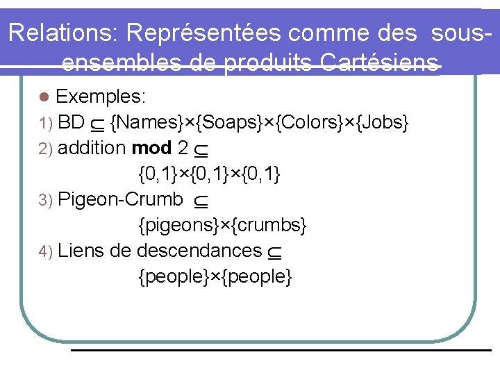 Relations: Représentées comme des sousensembles de produits Cartésiens Exemples: 1) BD {Names}×{Soaps}×{Colors}×{Jobs} 2) addition