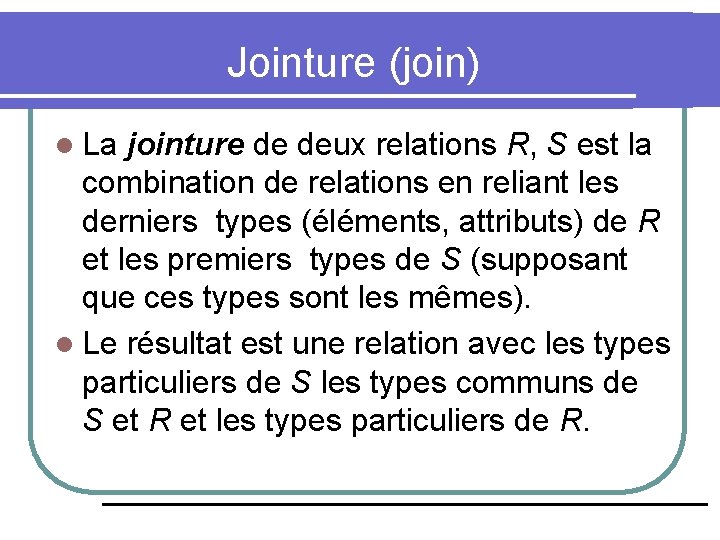 Jointure (join) l La jointure de deux relations R, S est la combination de