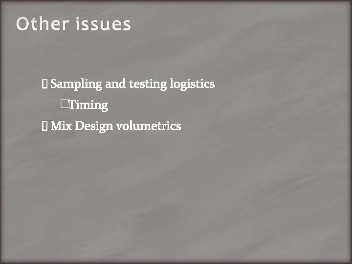 Other issues �Sampling and testing logistics �Timing �Mix Design volumetrics 