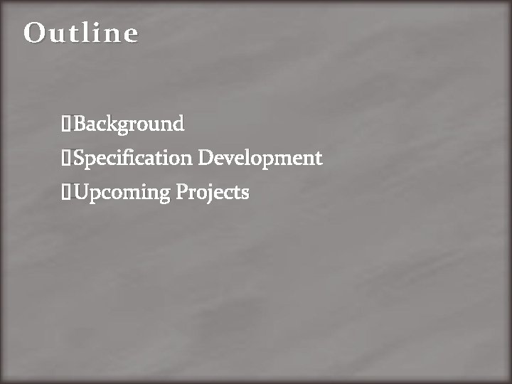Outline �Background �Specification Development �Upcoming Projects 