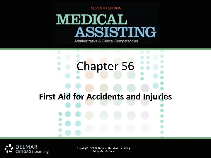 Chapter 56 First Aid for Accidents and Injuries Copyright © 2012 Delmar, Cengage Learning.