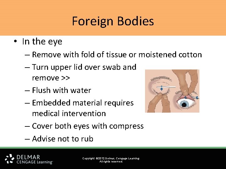 Foreign Bodies • In the eye – Remove with fold of tissue or moistened