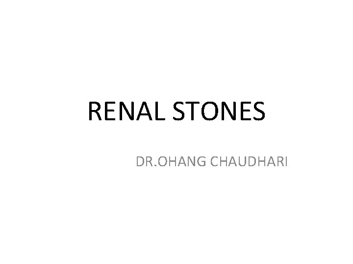 RENAL STONES DR. OHANG CHAUDHARI 