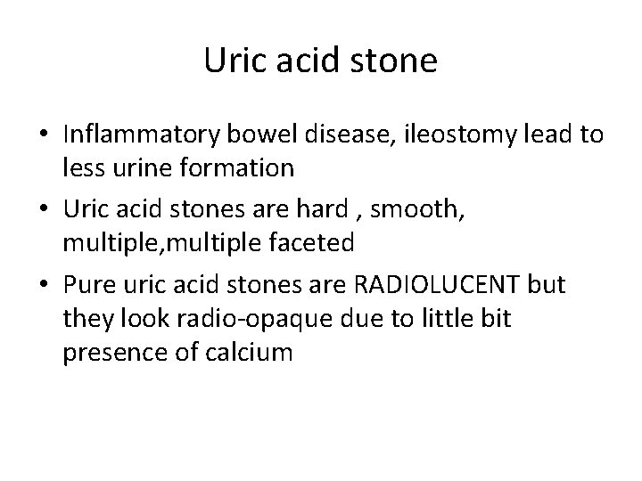 Uric acid stone • Inflammatory bowel disease, ileostomy lead to less urine formation •