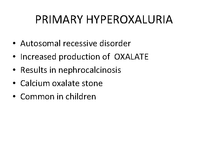 PRIMARY HYPEROXALURIA • • • Autosomal recessive disorder Increased production of OXALATE Results in