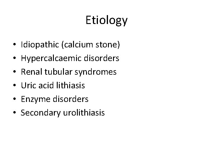 Etiology • • • Idiopathic (calcium stone) Hypercalcaemic disorders Renal tubular syndromes Uric acid