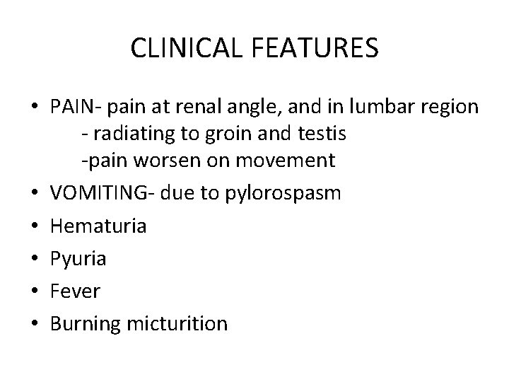 CLINICAL FEATURES • PAIN- pain at renal angle, and in lumbar region - radiating