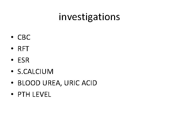 investigations • • • CBC RFT ESR S. CALCIUM BLOOD UREA, URIC ACID PTH