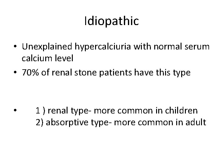 Idiopathic • Unexplained hypercalciuria with normal serum calcium level • 70% of renal stone