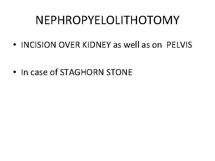 NEPHROPYELOLITHOTOMY • INCISION OVER KIDNEY as well as on PELVIS • In case of