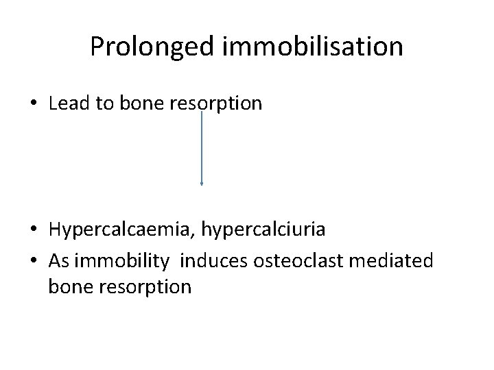 Prolonged immobilisation • Lead to bone resorption • Hypercalcaemia, hypercalciuria • As immobility induces