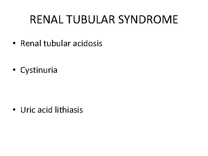 RENAL TUBULAR SYNDROME • Renal tubular acidosis • Cystinuria • Uric acid lithiasis 