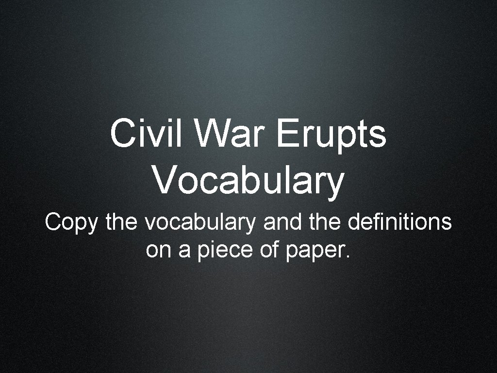 Civil War Erupts Vocabulary Copy the vocabulary and the definitions on a piece of