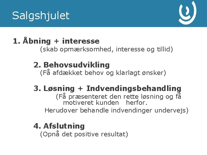 Salgshjulet 1. Åbning + interesse (skab opmærksomhed, interesse og tillid) 2. Behovsudvikling (Få afdækket