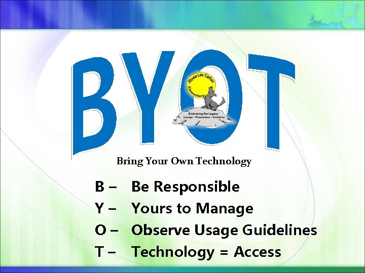 Bring Your Own Technology B– Be Responsible Y– Yours to Manage O – Observe