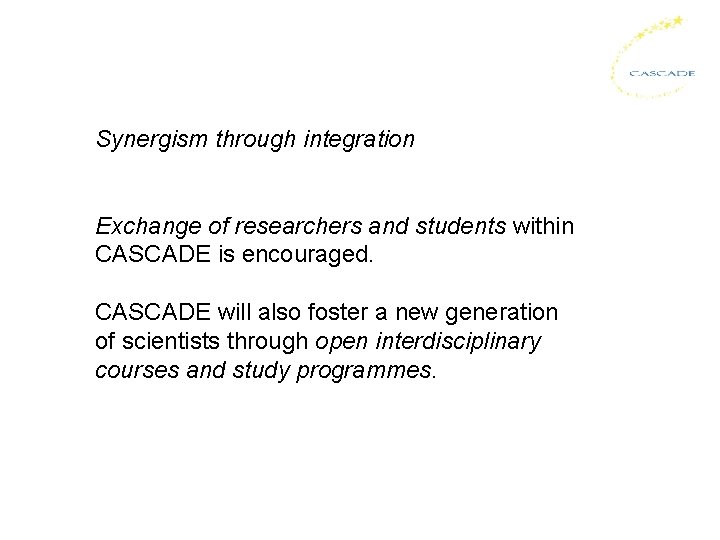 Synergism through integration Exchange of researchers and students within CASCADE is encouraged. CASCADE will