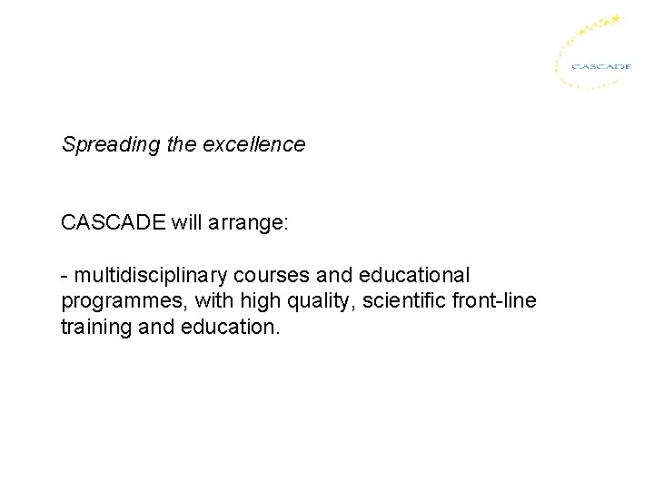 Spreading the excellence CASCADE will arrange: - multidisciplinary courses and educational programmes, with high