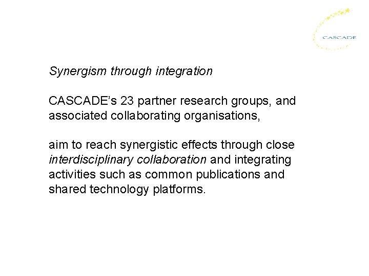 Synergism through integration CASCADE’s 23 partner research groups, and associated collaborating organisations, aim to