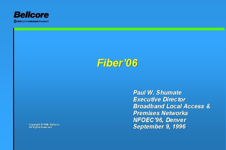 Fiber’ 06 Copyright © 1996, Bellcore All Rights Reserved Paul W. Shumate Executive Director