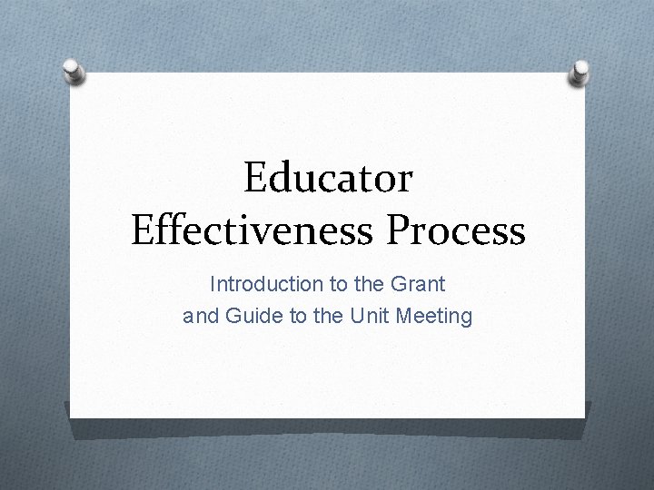 Educator Effectiveness Process Introduction to the Grant and Guide to the Unit Meeting 