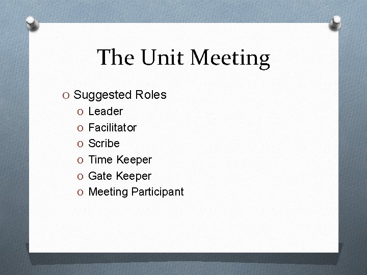 The Unit Meeting O Suggested Roles O Leader O Facilitator O Scribe O Time