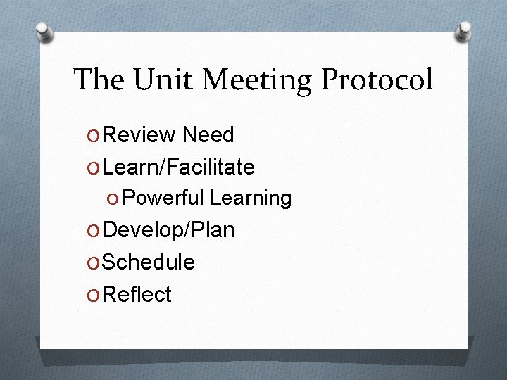 The Unit Meeting Protocol O Review Need O Learn/Facilitate O Powerful Learning O Develop/Plan