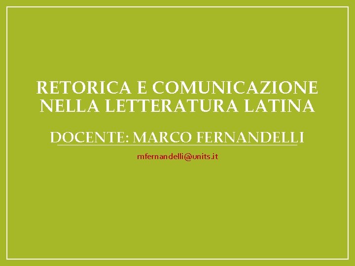 RETORICA E COMUNICAZIONE NELLA LETTERATURA LATINA DOCENTE: MARCO FERNANDELLI mfernandelli@units. it 