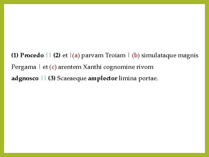 (1) Procedo || (2) et |(a) parvam Troiam | (b) simulataque magnis Pergama |