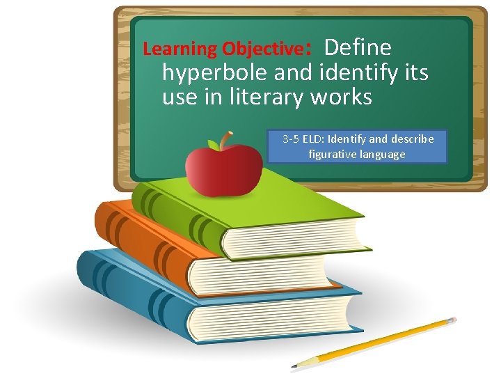 Learning Objective: Define hyperbole and identify its use in literary works 3 -5 ELD:
